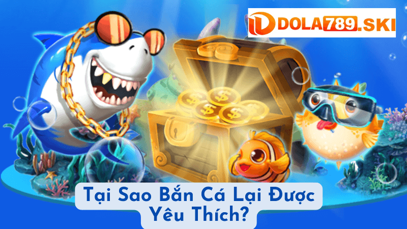 Tại Sao Bắn Cá Lại Được Yêu Thích?