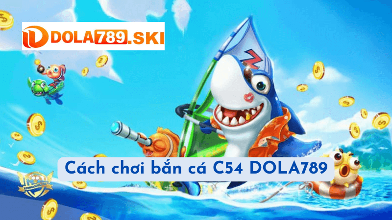 Cách chơi bắn cá C54 DOLA789