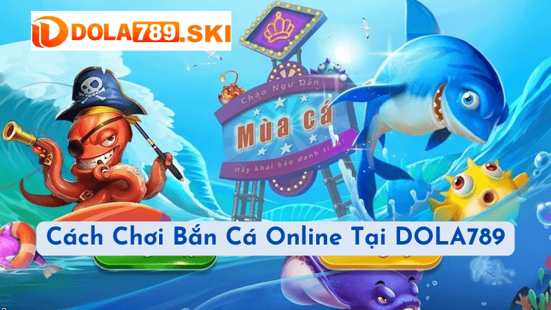 Cách Chơi Bắn Cá Online Tại DOLA789