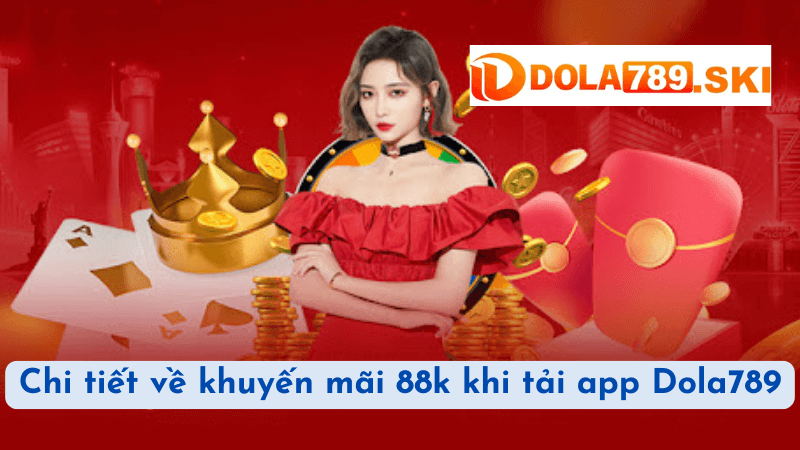 Chi tiết về khuyến mãi 88k khi tải app Dola789