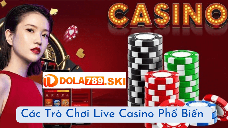 Các Trò Chơi Live Casino Phổ Biến Tại DOLA789