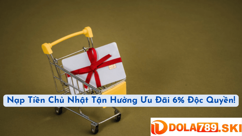 Điều Kiện Tham Gia Khuyến Mãi 6% Khi Nạp Tiền Vào Chủ Nhật