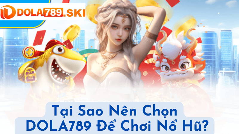 Tại Sao Nên Chọn DOLA789 Để Chơi Nổ Hũ?