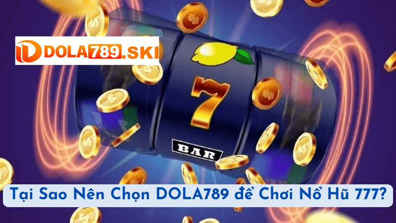 Tại Sao Nên Chọn DOLA789 để Chơi Nổ Hũ 777?