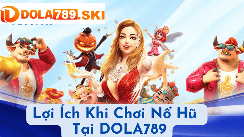 Lợi Ích Khi Chơi Nổ Hũ Online Tại DOLA789