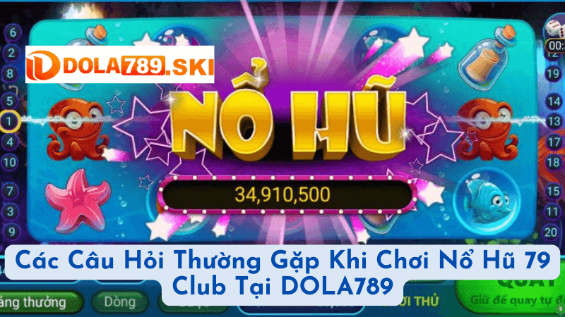 Các Câu Hỏi Thường Gặp Khi Chơi Nổ Hũ 79 Club Tại DOLA789