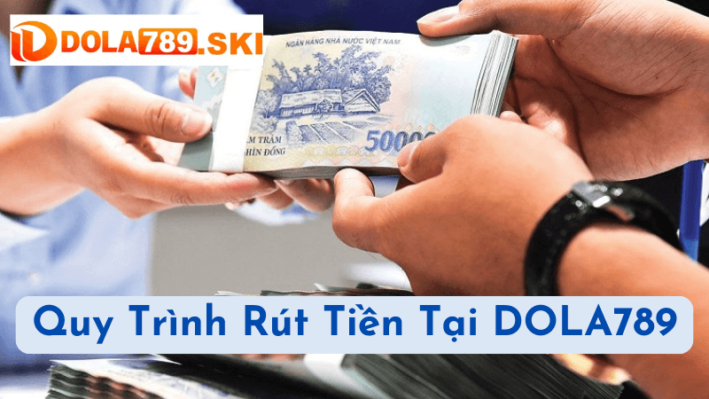 Quy Trình Rút Tiền Tại DOLA789