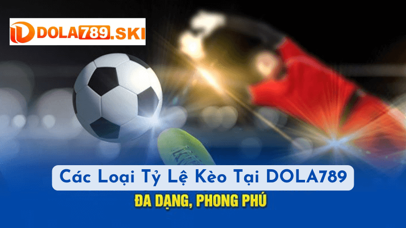 Tìm Hiểu Các Loại Tỷ Lệ Kèo Nhà Cái Tại DOLA789