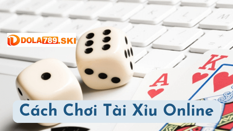 Cách Chơi Tài Xỉu Online